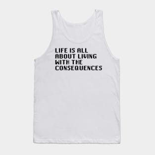 Life Is All About Living With The Consequences Tank Top